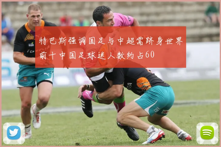 特巴斯强调国足与中超需跻身世界前十中国足球迷人数约占60
