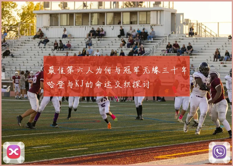 最佳第六人为何与冠军无缘三十年哈登与KJ的命运交织探讨
