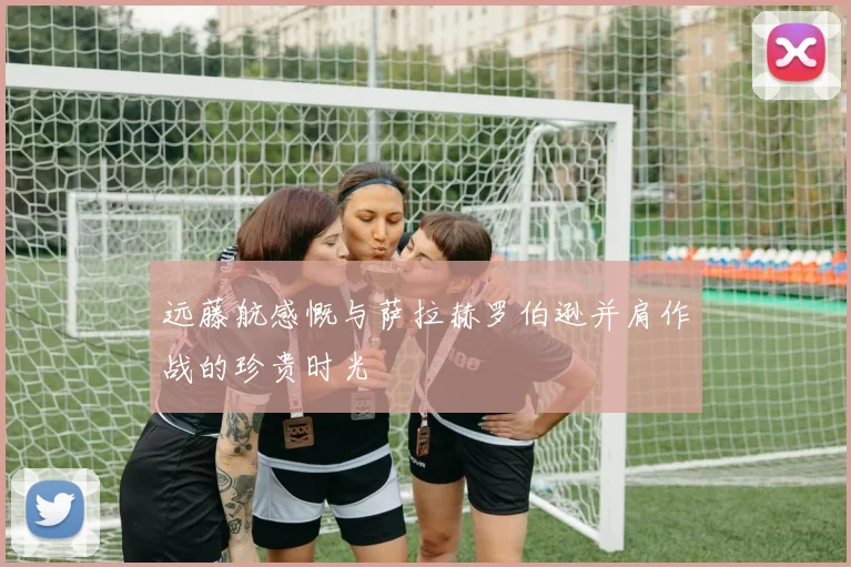 远藤航感慨与萨拉赫罗伯逊并肩作战的珍贵时光