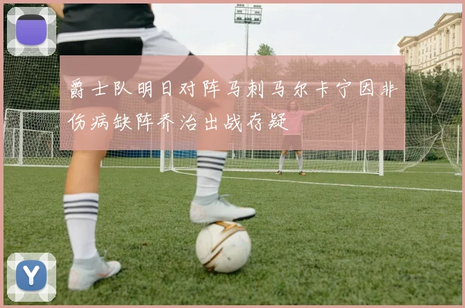 爵士队明日对阵马刺马尔卡宁因非伤病缺阵乔治出战存疑