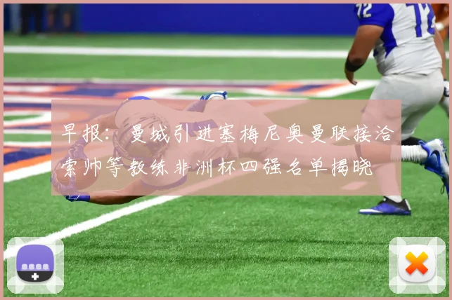 早报：曼城引进塞梅尼奥曼联接洽索帅等教练非洲杯四强名单揭晓