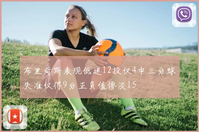 布里奇斯表现低迷12投仅4中三分球失准仅得9分正负值惨淡15