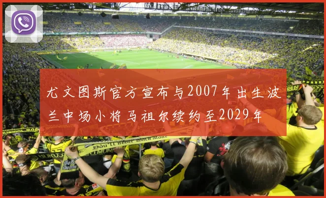 尤文图斯官方宣布与2007年出生波兰中场小将马祖尔续约至2029年